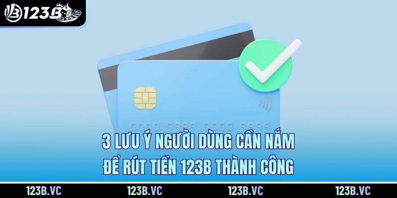 3 lưu ý người dùng cần nắm để rút tiền 123B thành công