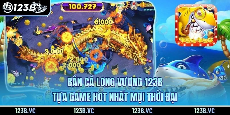 Bắn Cá Long Vương 123B - Tựa Game Hot Nhất Mọi Thời Đại